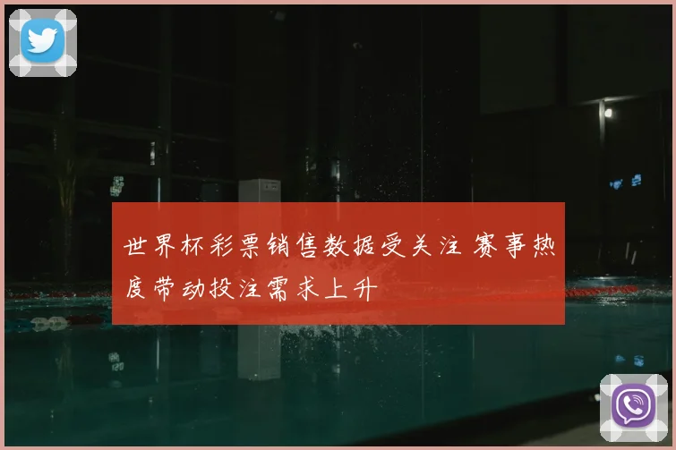 世界杯彩票销售数据受关注 赛事热度带动投注需求上升