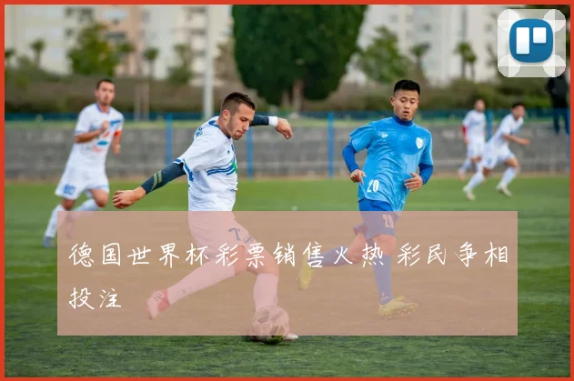 德国世界杯彩票销售火热 彩民争相投注