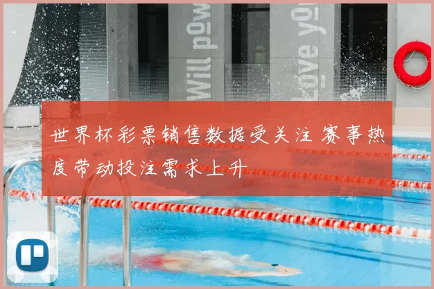 世界杯彩票销售数据受关注 赛事热度带动投注需求上升