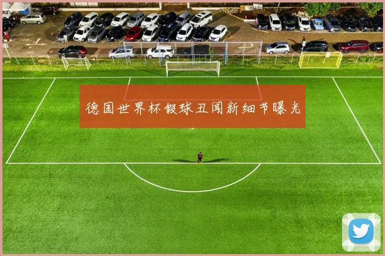 德国世界杯假球丑闻新细节曝光