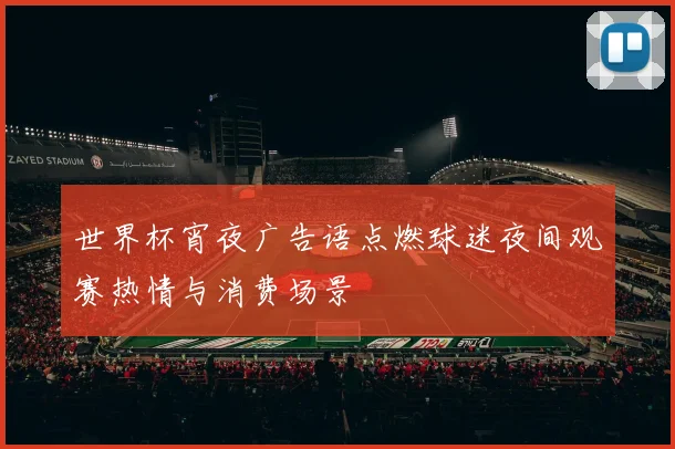 世界杯宵夜广告语点燃球迷夜间观赛热情与消费场景