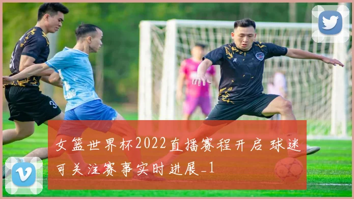 女篮世界杯2022直播赛程开启 球迷可关注赛事实时进展_1