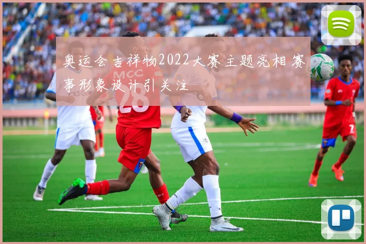 奥运会吉祥物2022大赛主题亮相 赛事形象设计引关注